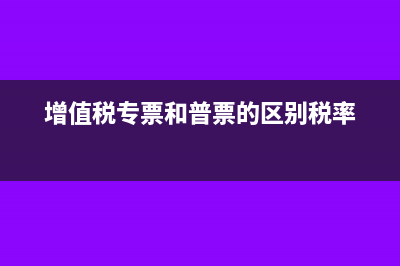 增值税专票和普通发票的区别?(增值税专票和普票的区别税率)