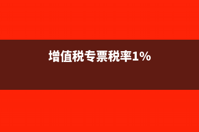增值税专票税率怎么算?(增值税专票税率1%)