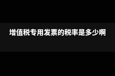 增值税专用发票是什么?(增值税专用发票的税率是多少啊)