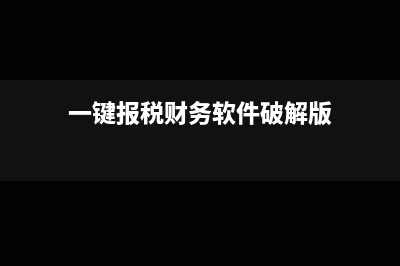 一键报税的财务软件怎么样(一键报税财务软件破解版)