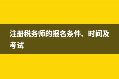 注册税务师的报考条件是什么?(注册税务师的报名条件、时间及考试)