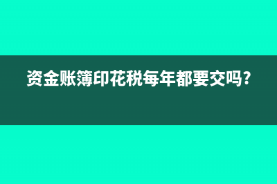 资金账簿印花税是怎样缴纳的?(资金账簿印花税每年都要交吗?)