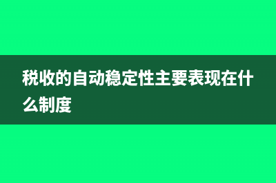 自动稳定的税收政策是什么?(税收的自动稳定性主要表现在什么制度)