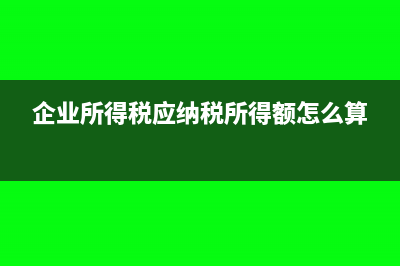 企业所得税应纳税额的计算公式是什么?(企业所得税应纳税所得额怎么算)