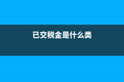 已交税金是什么?(已交税金是什么类)