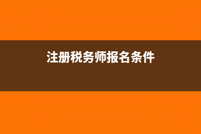 注册税务师全国统一考试网上报名系统?(注册税务师报名条件)