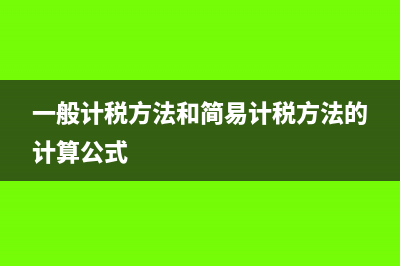 一般计税方法和简易计税方法的区别?(一般计税方法和简易计税方法的计算公式)