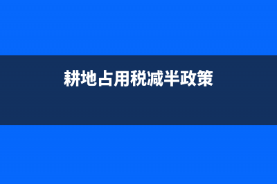 耕地占用税减半征收包括哪些方面?(耕地占用税减半政策)