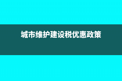 城市维护建设税应纳税额怎么计算?(城市维护建设税优惠政策)