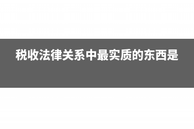 税收法律关系中的权利主体是指?(税收法律关系中最实质的东西是)