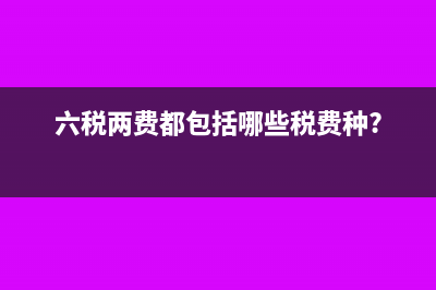 “六税两费”都包括哪些内容?(六税两费都包括哪些税费种?)