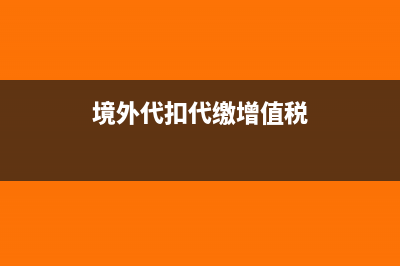 代扣代交增值税核算内容是什么?(境外代扣代缴增值税)