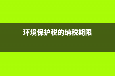 环境保护税的纳税地点是什么?(环境保护税的纳税期限)