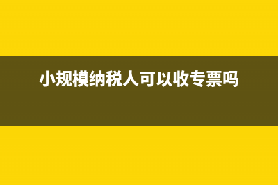 小规模纳税人可以开专票吗?(小规模纳税人可以收专票吗)
