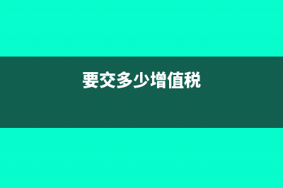 应交多少增值税的公式是什么?(要交多少增值税)
