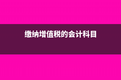 缴纳增值税的会计分录怎么写?(缴纳增值税的会计科目)