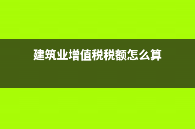 建筑业增值税税率2019?(建筑业增值税税额怎么算)