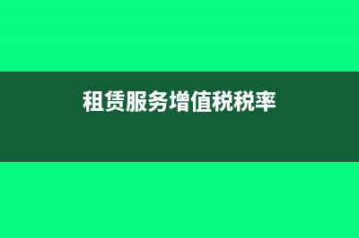 租赁服务增值税税率是多少?(租赁服务增值税税率)
