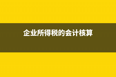 企业所得税的会计分录怎么做?(企业所得税的会计核算)