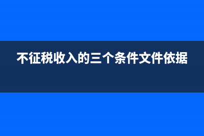 不征税收入的三个条件是什么?(不征税收入的三个条件文件依据)