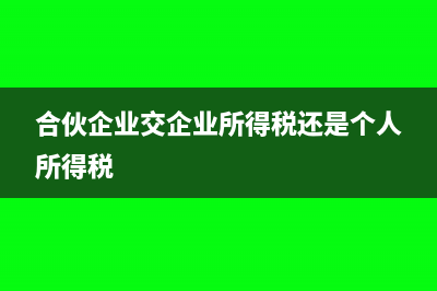 合伙企业要交企业所得税吗?(合伙企业交企业所得税还是个人所得税)