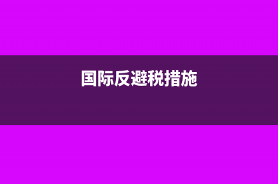 国际反避税基本方法有哪些?(国际反避税措施)