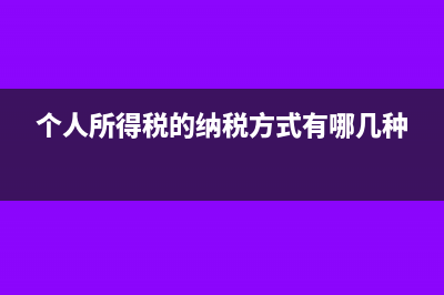 个人所得税的纳税人是什么?(个人所得税的纳税方式有哪几种)