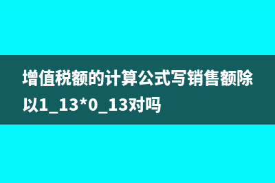 增值税额的计算公式是什么?(增值税额的计算公式写销售额除以1.13*0.13对吗)