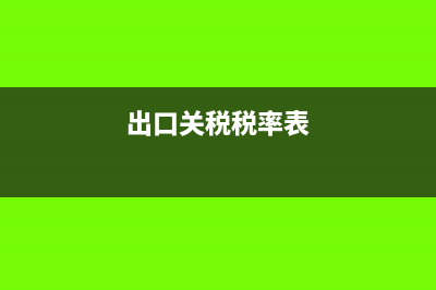 出口关税税率是多少?(出口关税税率表)