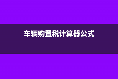 车辆购置税计算方法?(车辆购置税计算器公式)