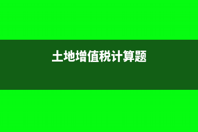 土地增值税计算方法是什么?(土地增值税计算题)