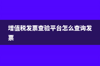 增值税发票查验平台是什么?(增值税发票查验平台怎么查询发票)