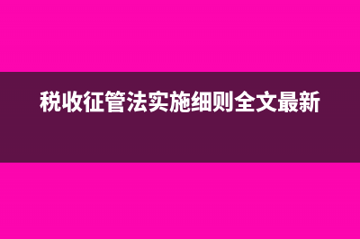 税收征管法实施细则是什么?(税收征管法实施细则全文最新)