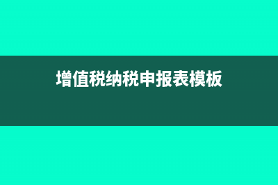 增值税纳税申报表是什么?(增值税纳税申报表模板)