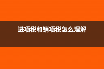 进项税和销项税怎么计算?(进项税和销项税怎么理解)