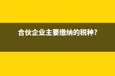 合伙企业主要缴纳的税种?
