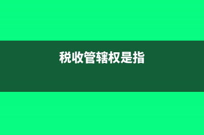 税收管辖权的概念是什么?(税收管辖权是指)