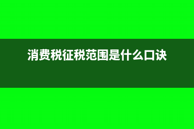 消费税征税范围的有哪些?(消费税征税范围是什么口诀)