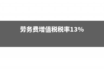 劳务费增值税税率是多少?(劳务费增值税税率13%)