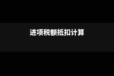 进项税额抵扣计算公式?(进项税额抵扣计算)