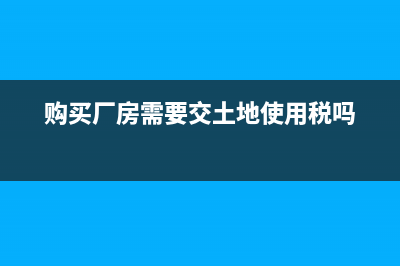 购买厂房需要交哪些税?(购买厂房需要交土地使用税吗)