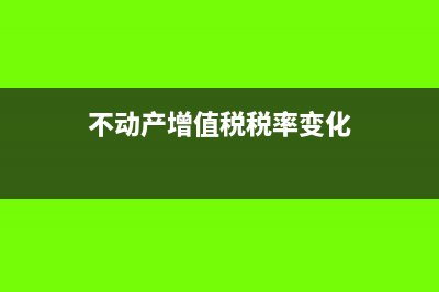 不动产增值税税率是多少?(不动产增值税税率变化)