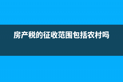 房产税的征收范围是什么?(房产税的征收范围包括农村吗)