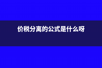 价税分离的公式是什么?(价税分离的公式是什么呀)