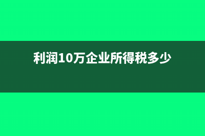 企业所得税多少起征收?(利润10万企业所得税多少)