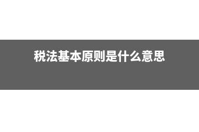 税法的基本原则是什么?(税法基本原则是什么意思)