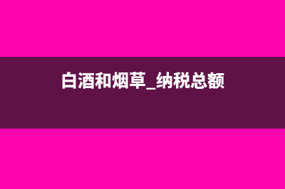 烟草税与白酒税是什么?(白酒和烟草 纳税总额)