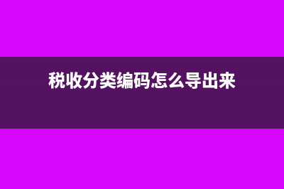 税收分类编码怎么查询?(税收分类编码怎么导出来)