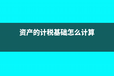 资产的计税基础是什么?(资产的计税基础怎么计算)