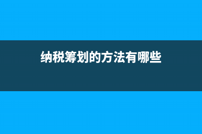 纳税筹划的方法是什么?(纳税筹划的方法有哪些)